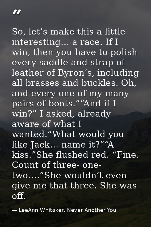 So, let’s make this a little interesting… a race. If I win, then you have to polish every saddle and strap of leather of — LeeAnn Whitaker, Never Another You