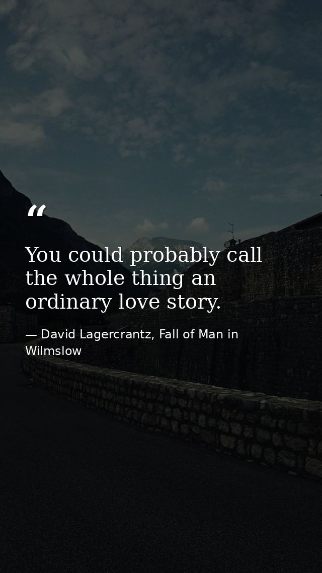 You could probably call the whole thing an ordinary love story. — David Lagercrantz, Fall of Man in Wilmslow