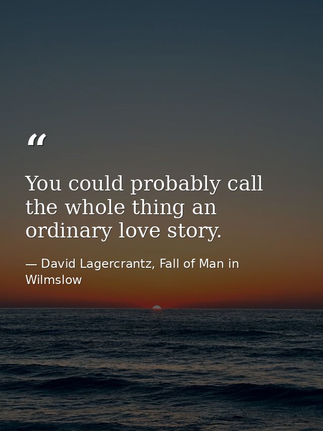 You could probably call the whole thing an ordinary love story. — David Lagercrantz, Fall of Man in Wilmslow