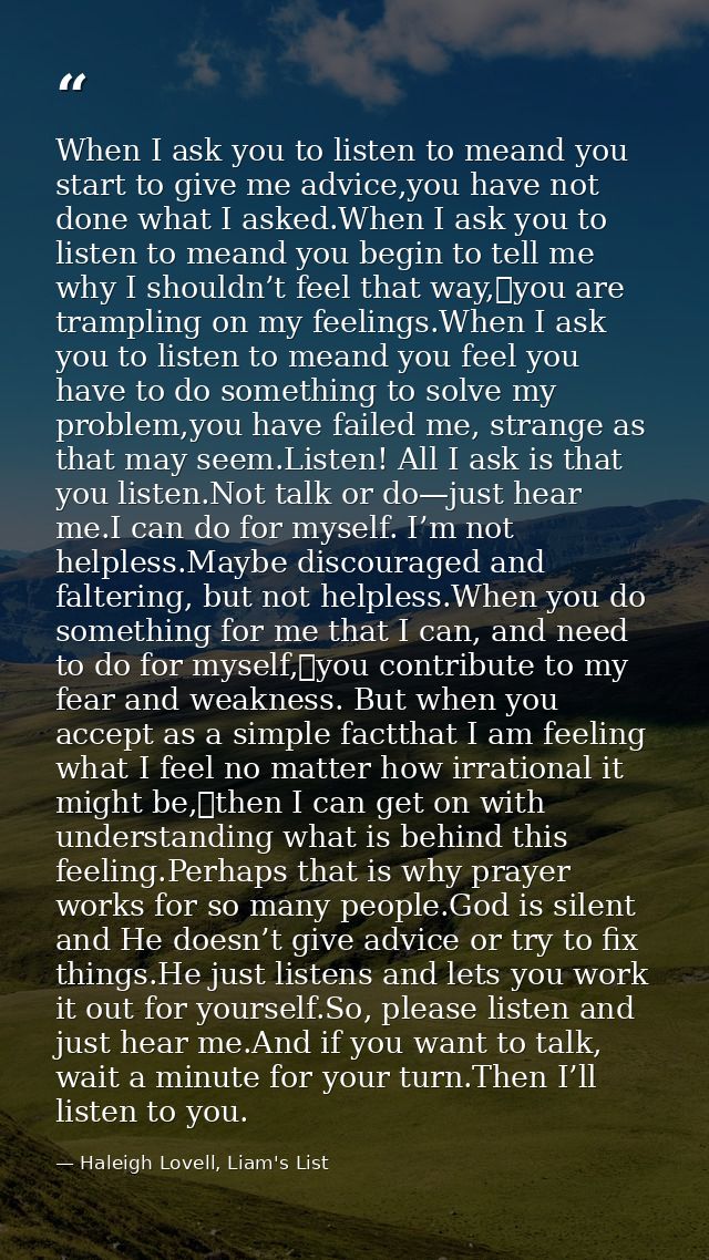 When I ask you to listen to meand you start to give me advice,you have not done what I asked.When I ask you to listen to — Haleigh Lovell, Liam's List