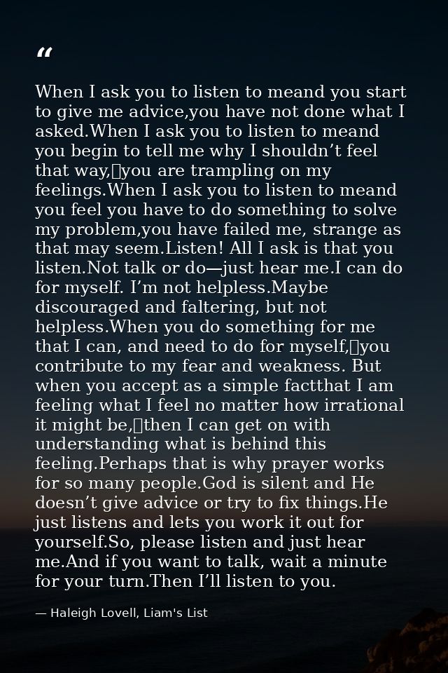 When I ask you to listen to meand you start to give me advice,you have not done what I asked.When I ask you to listen to — Haleigh Lovell, Liam's List