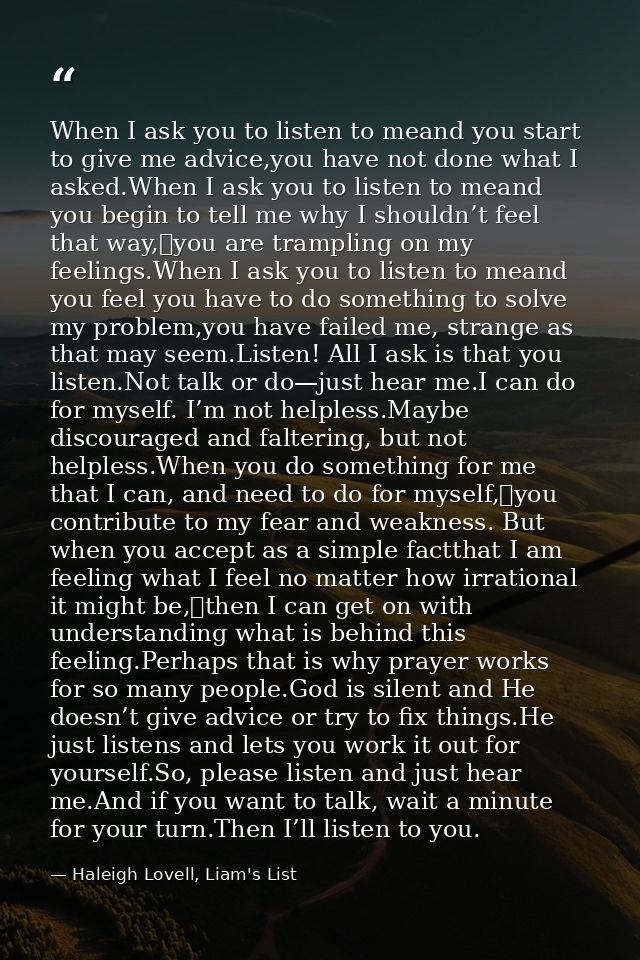 When I ask you to listen to meand you start to give me advice,you have not done what I asked.When I ask you to listen to — Haleigh Lovell, Liam's List