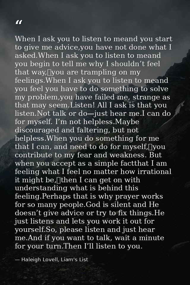 When I ask you to listen to meand you start to give me advice,you have not done what I asked.When I ask you to listen to — Haleigh Lovell, Liam's List