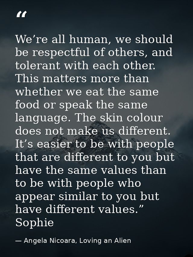 We’re all human, we should be respectful of others, and tolerant with each other. This matters more than whether we eat  — Angela Nicoara, Loving an Alien