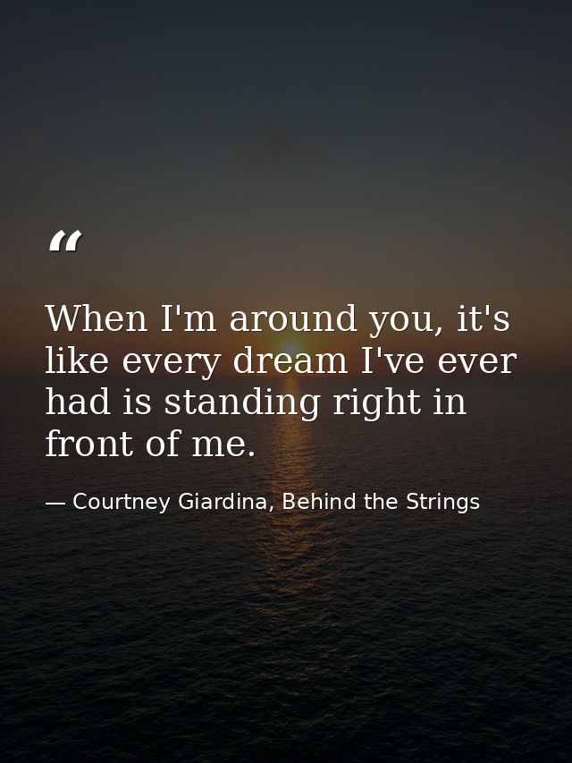 When I'm around you, it's like every dream I've ever had is standing right in front of me. — Courtney Giardina, Behind the Strings