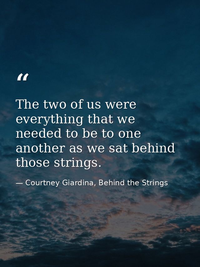 The two of us were everything that we needed to be to one another as we sat behind those strings. — Courtney Giardina, Behind the Strings