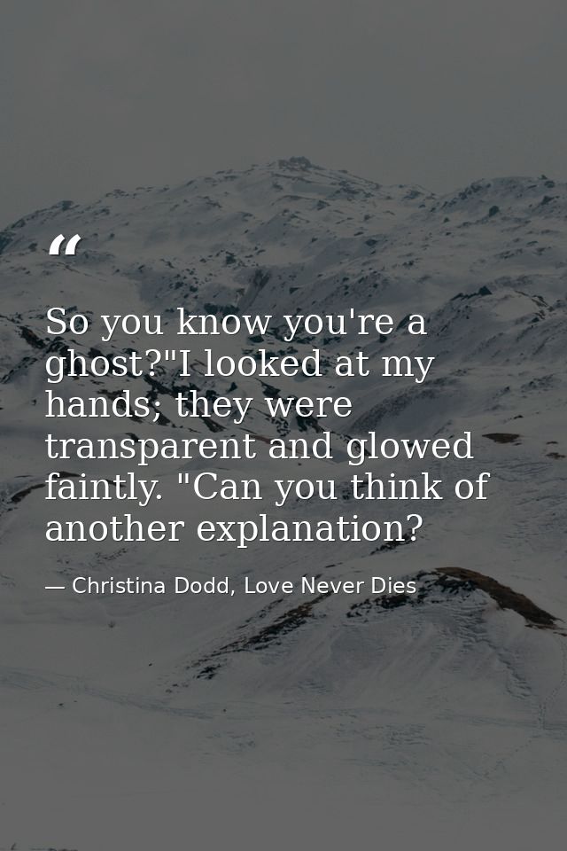 So you know you're a ghost?"I looked at my hands; they were transparent and glowed faintly. "Can you think of another ex — Christina Dodd, Love Never Dies