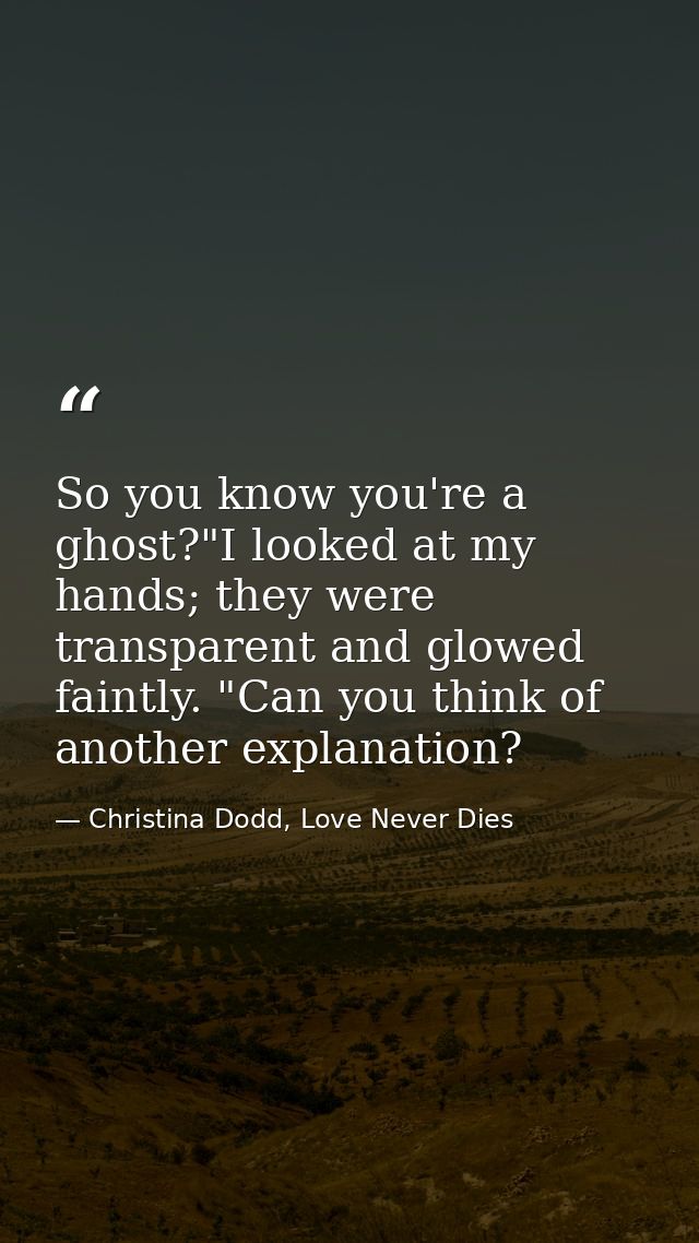 So you know you're a ghost?"I looked at my hands; they were transparent and glowed faintly. "Can you think of another ex — Christina Dodd, Love Never Dies