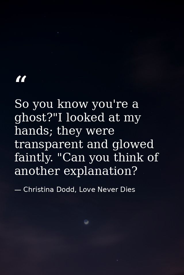 So you know you're a ghost?"I looked at my hands; they were transparent and glowed faintly. "Can you think of another ex — Christina Dodd, Love Never Dies