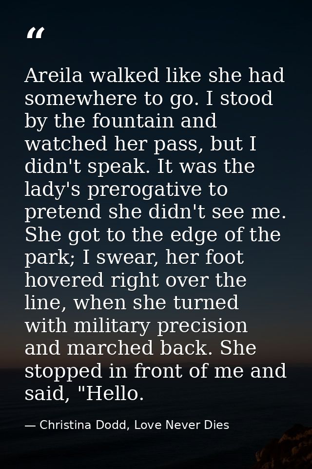 Areila walked like she had somewhere to go. I stood by the fountain and watched her pass, but I didn't speak. It was the — Christina Dodd, Love Never Dies