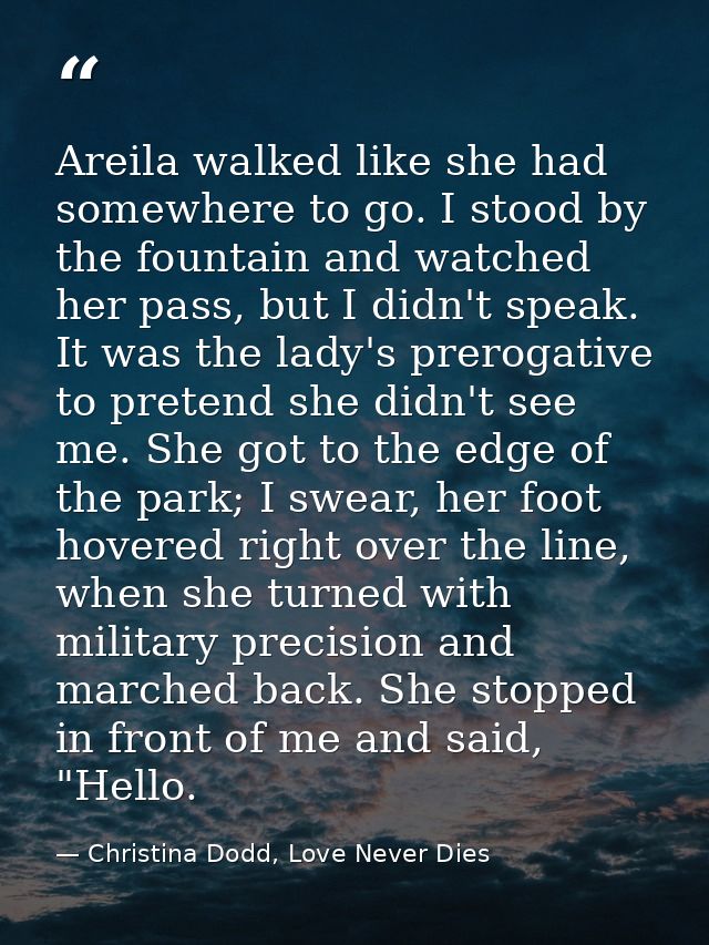 Areila walked like she had somewhere to go. I stood by the fountain and watched her pass, but I didn't speak. It was the — Christina Dodd, Love Never Dies