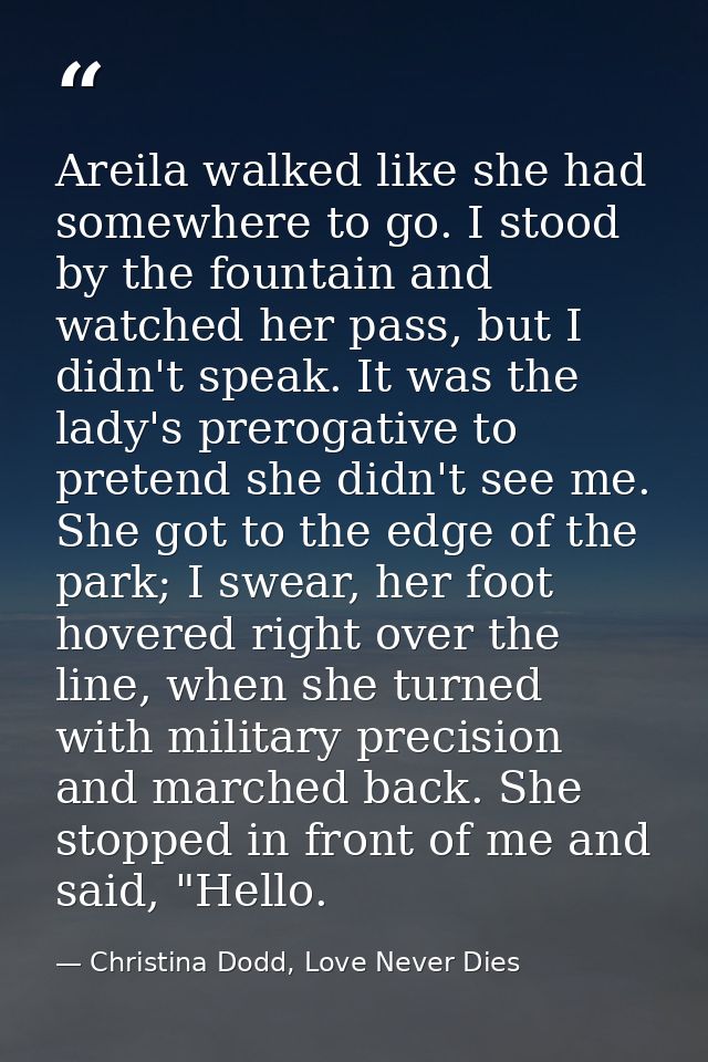 Areila walked like she had somewhere to go. I stood by the fountain and watched her pass, but I didn't speak. It was the — Christina Dodd, Love Never Dies