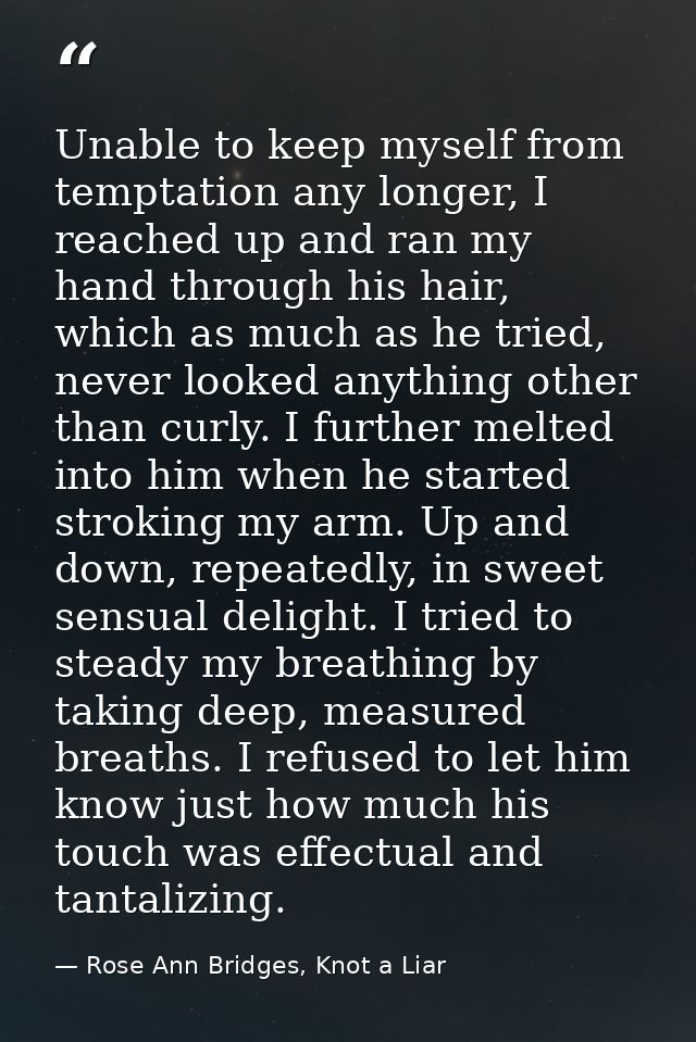 Unable to keep myself from temptation any longer, I reached up and ran my hand through his hair, which as much as he tri — Rose Ann Bridges, Knot a Liar