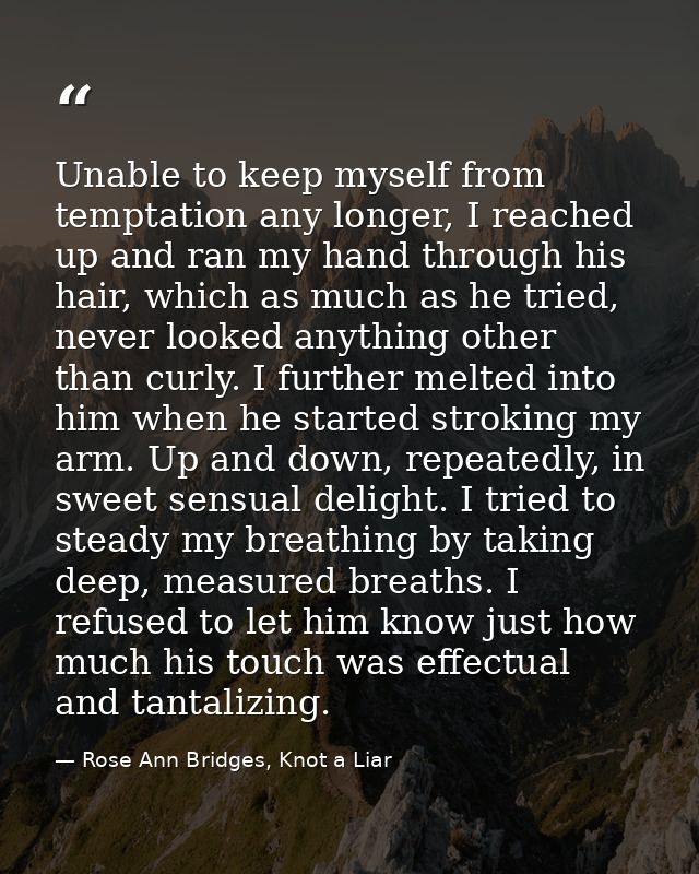 Unable to keep myself from temptation any longer, I reached up and ran my hand through his hair, which as much as he tri — Rose Ann Bridges, Knot a Liar