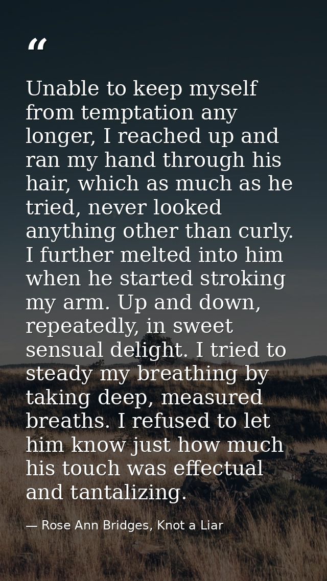 Unable to keep myself from temptation any longer, I reached up and ran my hand through his hair, which as much as he tri — Rose Ann Bridges, Knot a Liar