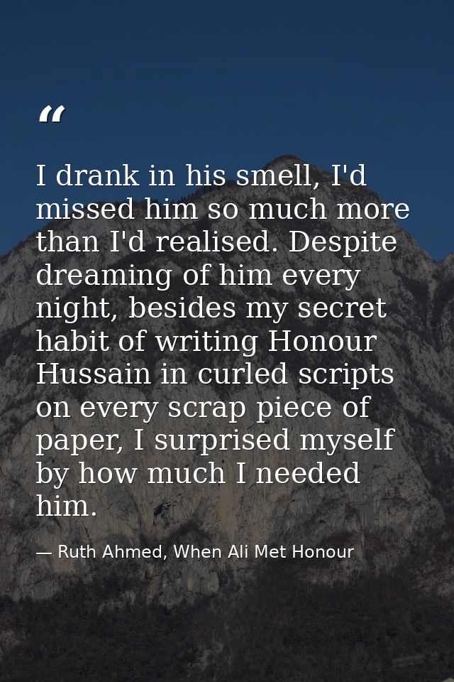 I drank in his smell, I'd missed him so much more than I'd realised. Despite dreaming of him every night, besides my sec — Ruth Ahmed, When Ali Met Honour