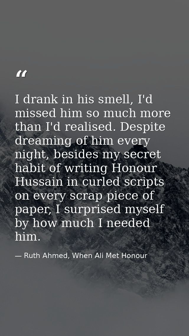 I drank in his smell, I'd missed him so much more than I'd realised. Despite dreaming of him every night, besides my sec — Ruth Ahmed, When Ali Met Honour