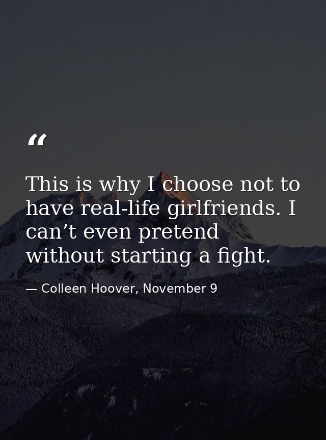 This is why I choose not to have real-life girlfriends. I can’t even pretend without starting a fight. — Colleen Hoover, November 9