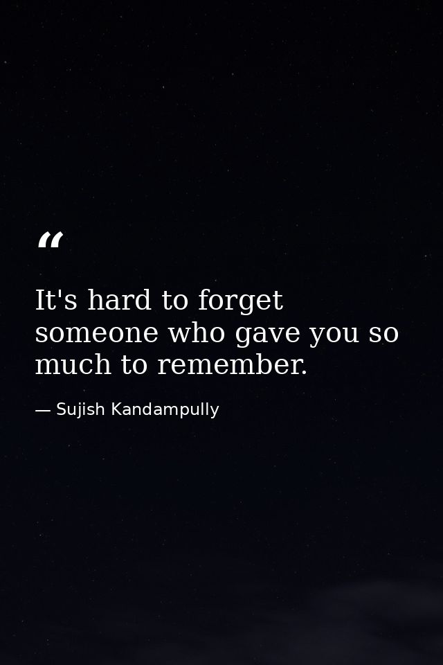 It's hard to forget someone who gave you so much to remember. — Sujish Kandampully