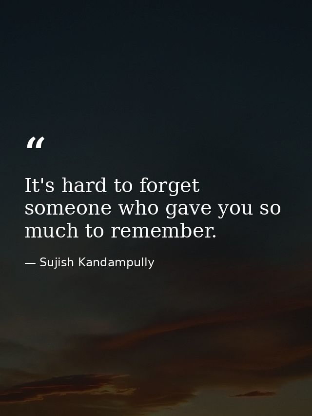 It's hard to forget someone who gave you so much to remember. — Sujish Kandampully