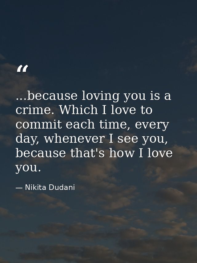 ...because loving you is a crime. Which I love to commit each time, every day, whenever I see you, because that's how I  — Nikita Dudani