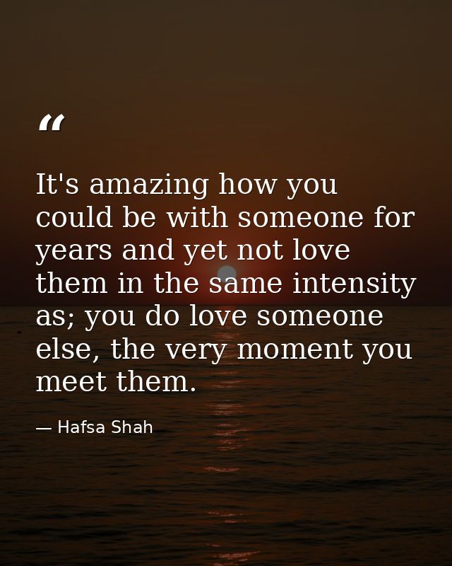 It's amazing how you could be with someone for years and yet not love them in the same intensity as; you do love someone — Hafsa Shah
