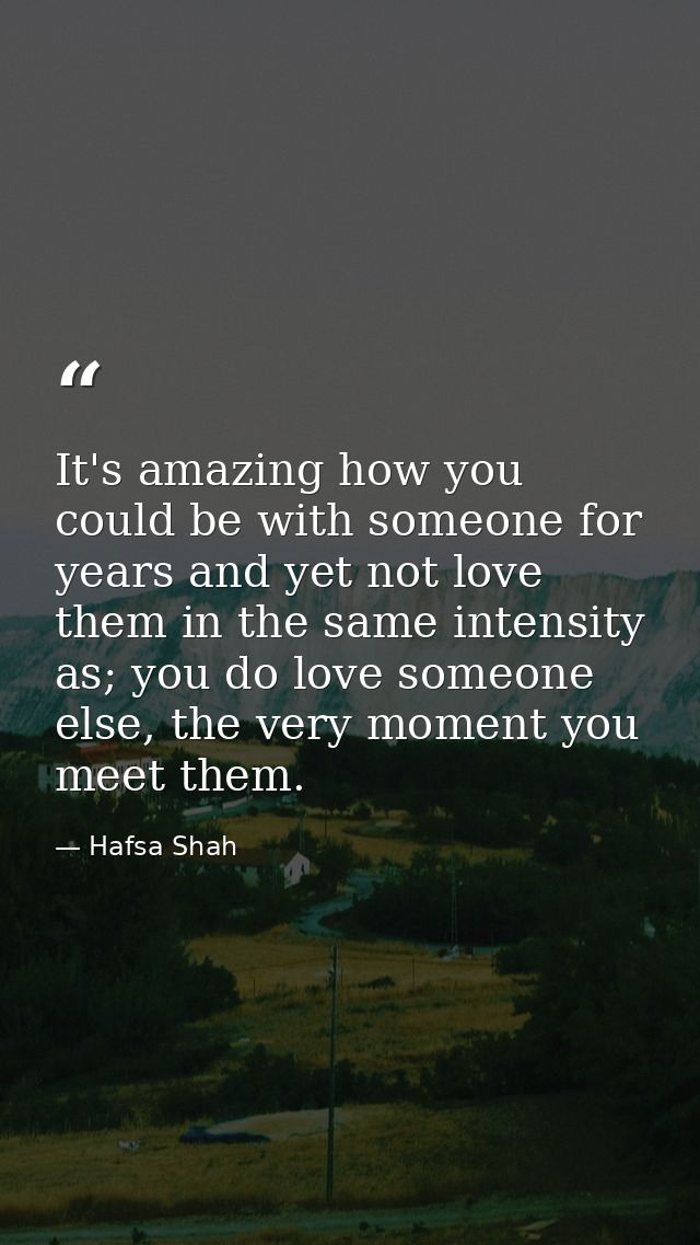 It's amazing how you could be with someone for years and yet not love them in the same intensity as; you do love someone — Hafsa Shah