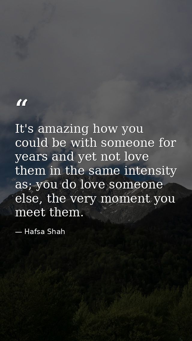 It's amazing how you could be with someone for years and yet not love them in the same intensity as; you do love someone — Hafsa Shah