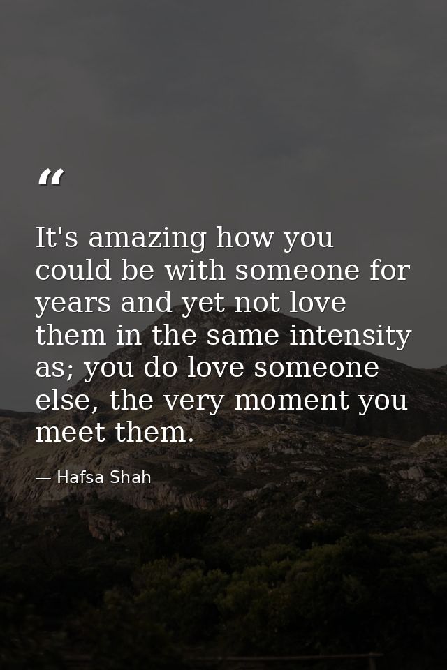 It's amazing how you could be with someone for years and yet not love them in the same intensity as; you do love someone — Hafsa Shah