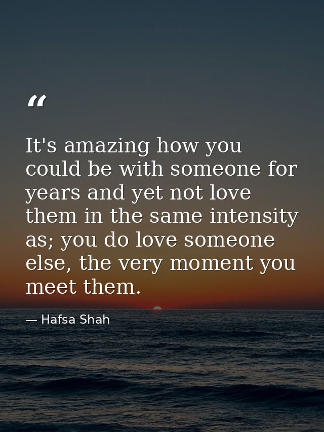 It's amazing how you could be with someone for years and yet not love them in the same intensity as; you do love someone — Hafsa Shah