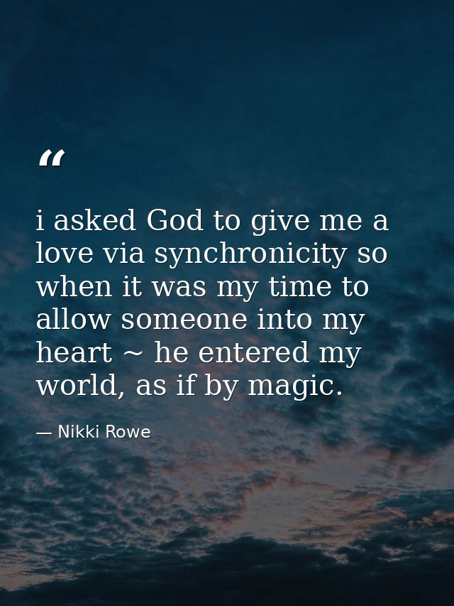 i asked God to give me a love via synchronicity so when it was my time to allow someone into my heart ~ he entered my wo — Nikki Rowe