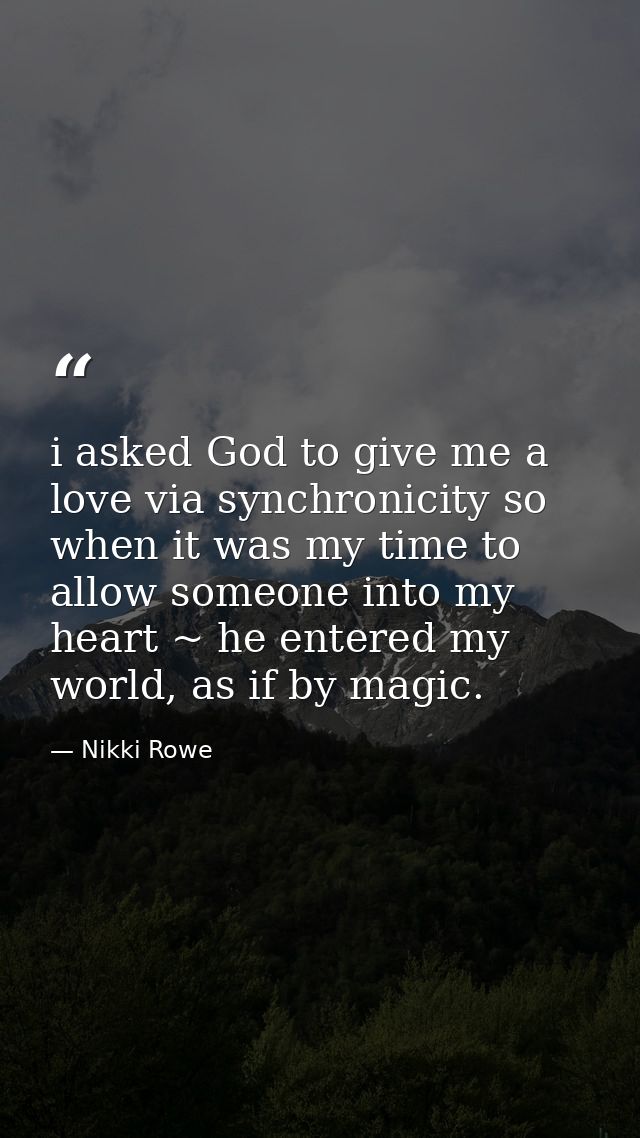 i asked God to give me a love via synchronicity so when it was my time to allow someone into my heart ~ he entered my wo — Nikki Rowe
