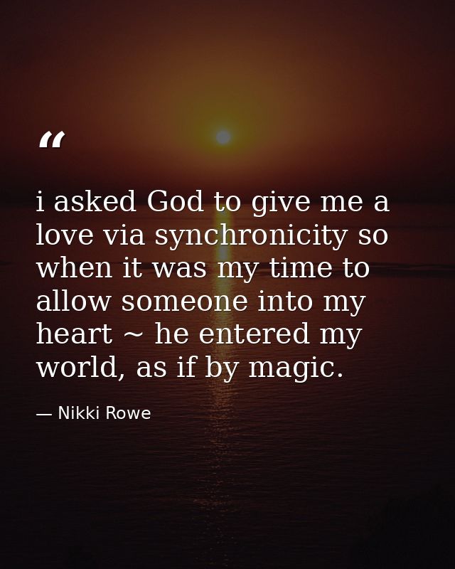 i asked God to give me a love via synchronicity so when it was my time to allow someone into my heart ~ he entered my wo — Nikki Rowe
