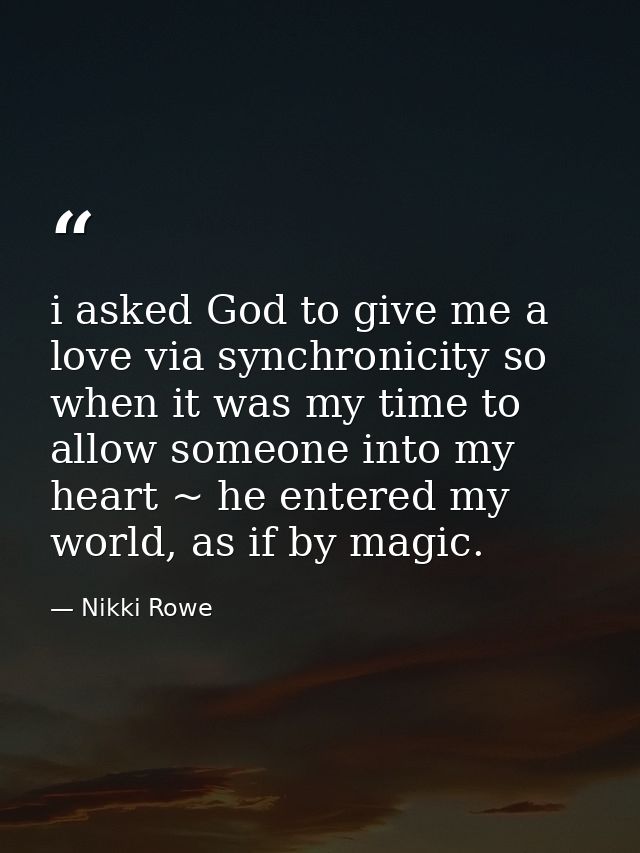 i asked God to give me a love via synchronicity so when it was my time to allow someone into my heart ~ he entered my wo — Nikki Rowe