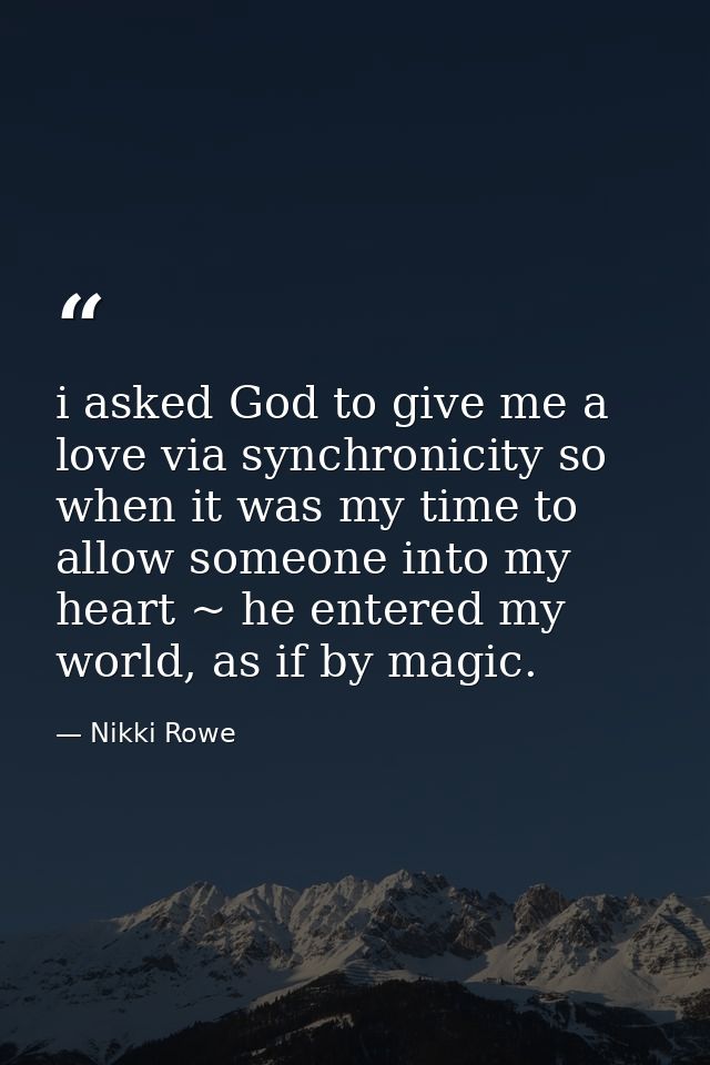 i asked God to give me a love via synchronicity so when it was my time to allow someone into my heart ~ he entered my wo — Nikki Rowe
