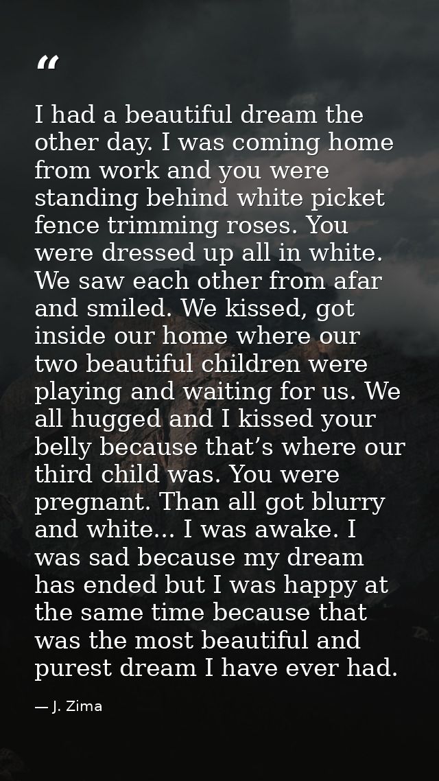 I had a beautiful dream the other day. I was coming home from work and you were standing behind white picket fence trimm — J. Zima