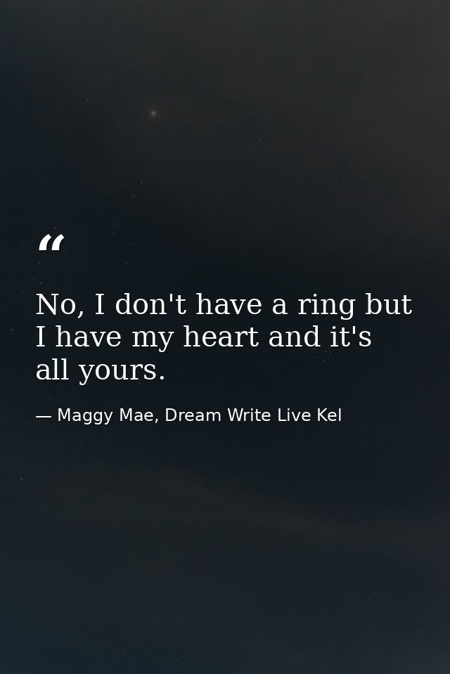 No, I don't have a ring but I have my heart and it's all yours. — Maggy Mae, Dream Write Live Kel