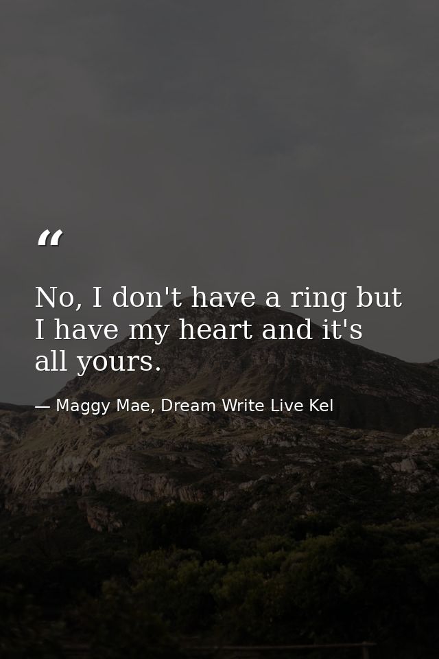 No, I don't have a ring but I have my heart and it's all yours. — Maggy Mae, Dream Write Live Kel