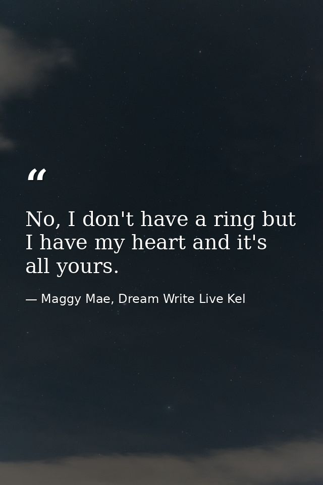 No, I don't have a ring but I have my heart and it's all yours. — Maggy Mae, Dream Write Live Kel