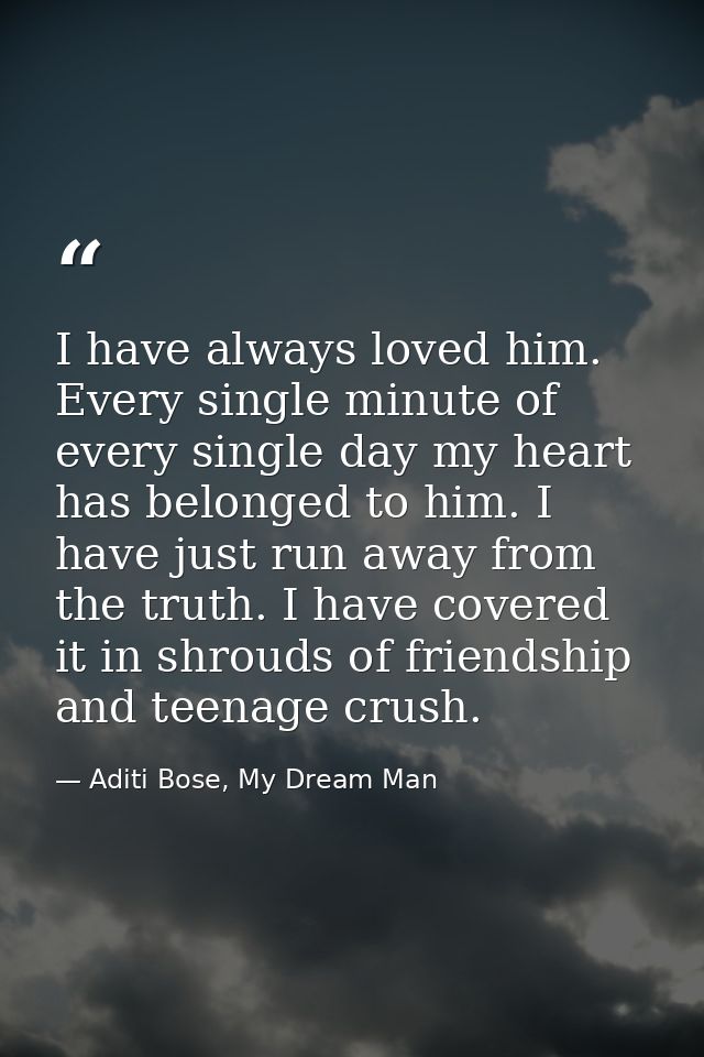 I have always loved him. Every single minute of every single day my heart has belonged to him. I have just run away from — Aditi Bose, My Dream Man