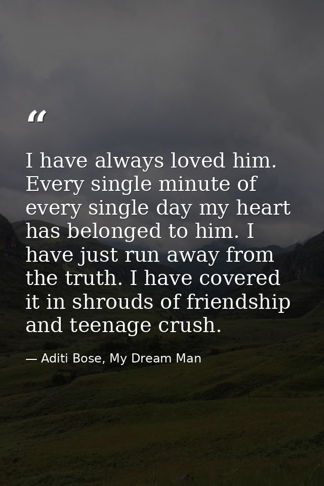 I have always loved him. Every single minute of every single day my heart has belonged to him. I have just run away from — Aditi Bose, My Dream Man