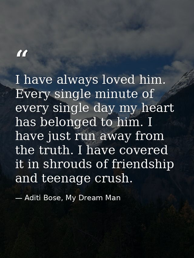 I have always loved him. Every single minute of every single day my heart has belonged to him. I have just run away from — Aditi Bose, My Dream Man