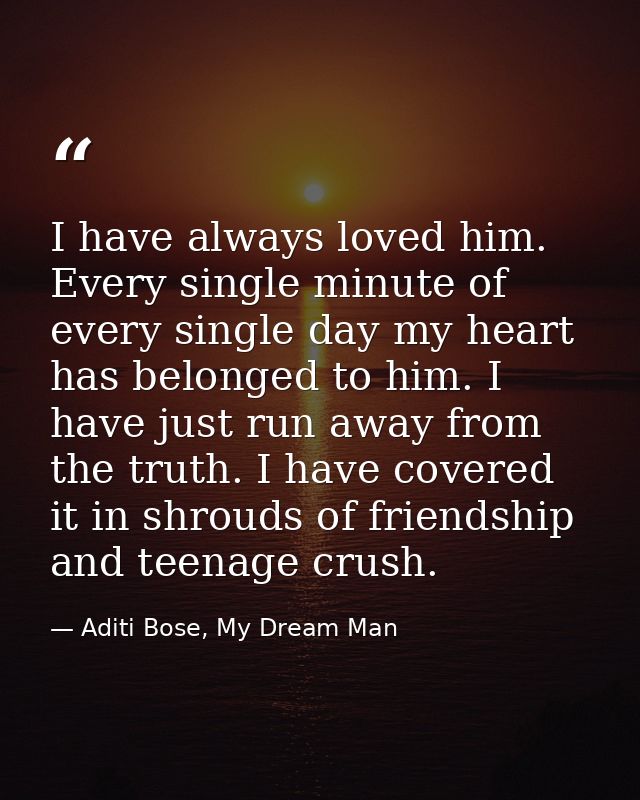I have always loved him. Every single minute of every single day my heart has belonged to him. I have just run away from — Aditi Bose, My Dream Man