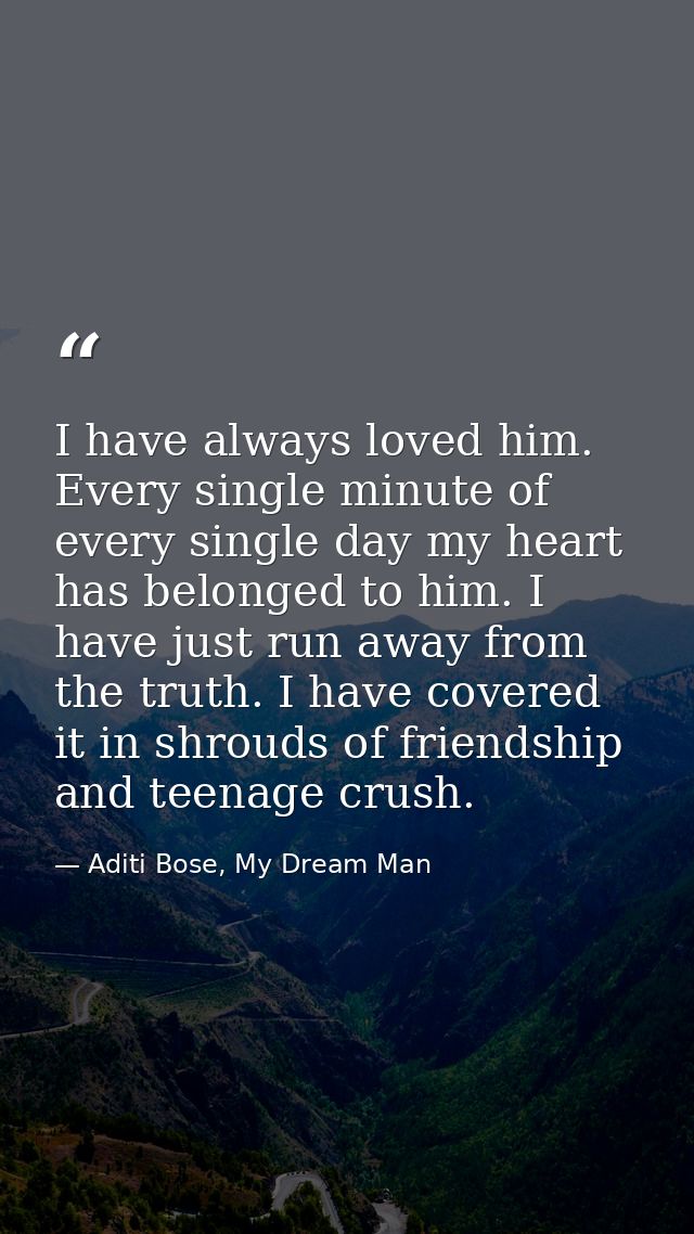 I have always loved him. Every single minute of every single day my heart has belonged to him. I have just run away from — Aditi Bose, My Dream Man