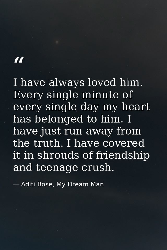 I have always loved him. Every single minute of every single day my heart has belonged to him. I have just run away from — Aditi Bose, My Dream Man