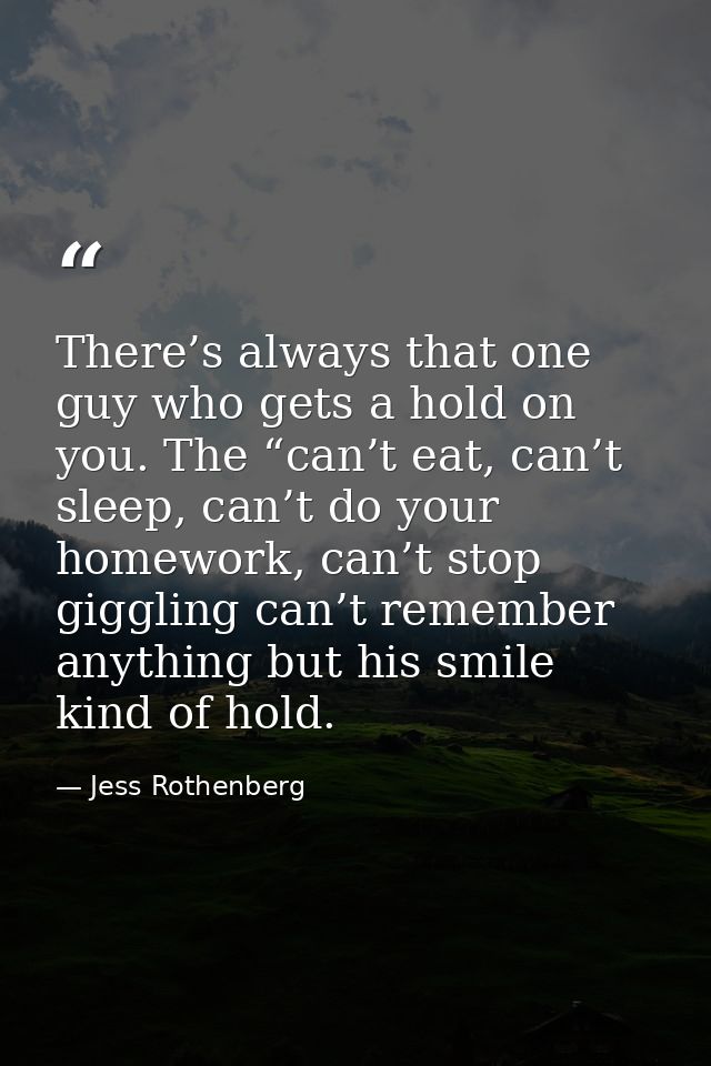 There’s always that one guy who gets a hold on you. The “can’t eat, can’t sleep, can’t do your homework, can’t stop gigg — Jess Rothenberg