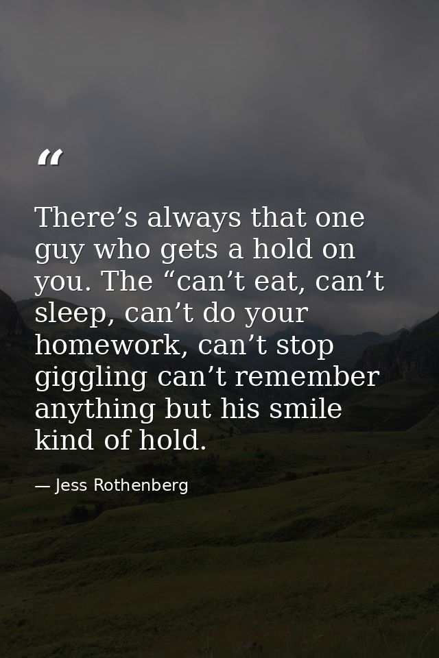 There’s always that one guy who gets a hold on you. The “can’t eat, can’t sleep, can’t do your homework, can’t stop gigg — Jess Rothenberg