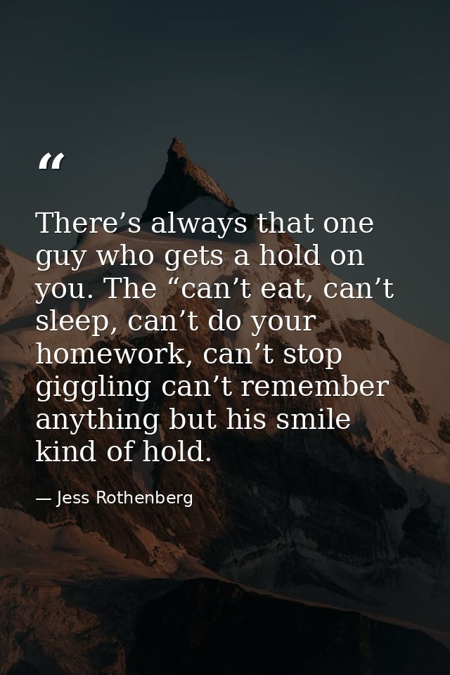 There’s always that one guy who gets a hold on you. The “can’t eat, can’t sleep, can’t do your homework, can’t stop gigg — Jess Rothenberg