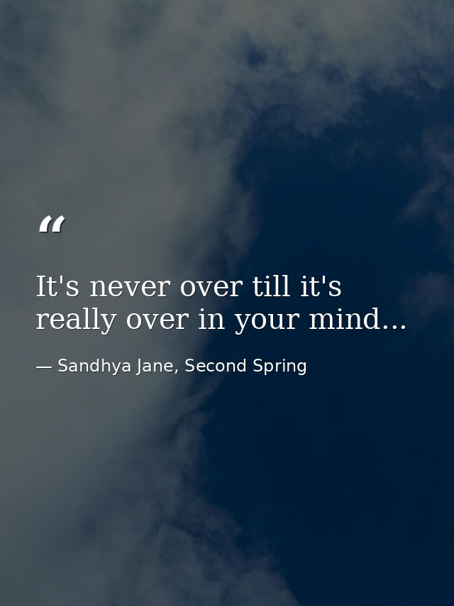 It's never over till it's really over in your mind... — Sandhya Jane, Second Spring