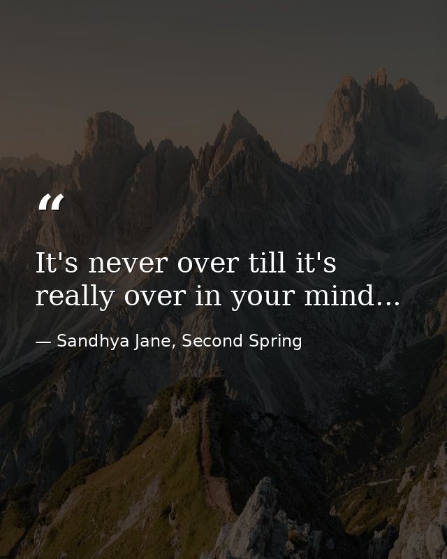 It's never over till it's really over in your mind... — Sandhya Jane, Second Spring